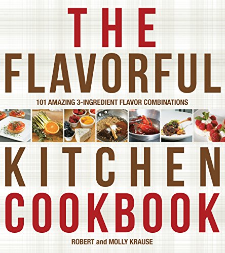 The Flavorful Kitchen Cookbook: 101 Amazing 3-Ingredient Flavor Combinations (9781592335893) by Krause, Robert; Krause, Molly