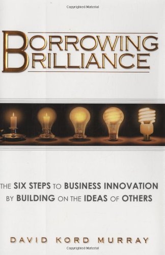 Imagen de archivo de Borrowing Brilliance : The Six Steps to Business Innovation by Building on the Ideas of Others a la venta por Better World Books