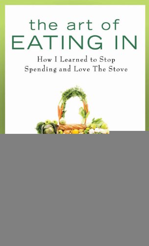 Stock image for The Art of Eating in: How I Learned to Stop Spending and Love the Stove for sale by ThriftBooks-Atlanta