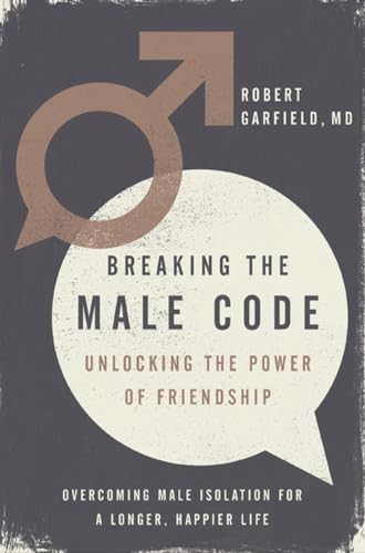 Breaking the male code : unlocking the power of friendship: overcoming male isolation for a longe...
