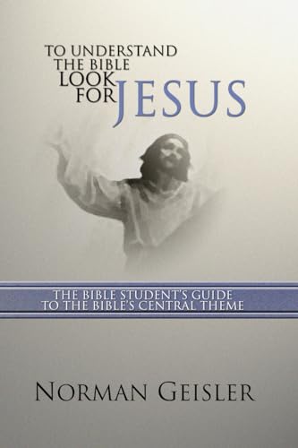To Understand the Bible Look for Jesus: The Bible Student's Guide to the Bible's Central Theme (9781592440450) by Geisler, Norman