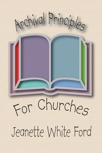 Beispielbild f�r Archival Principles of Churches: An Illustrated Guide for Beginning and Maintaining Congregational Archives zum Verkauf von Windows Booksellers