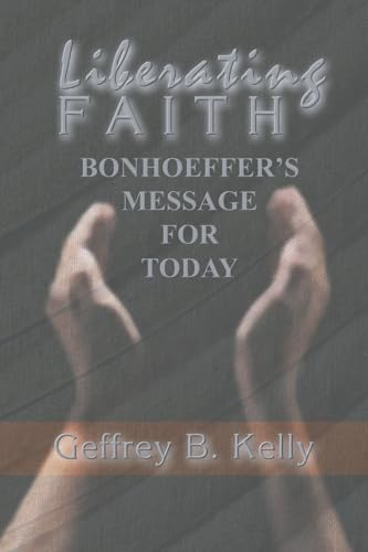 Liberating Faith: Bonhoeffer's Message for Today (Bonhoeffer Secondary Studies) (9781592441136) by Kelly, Geffrey B.