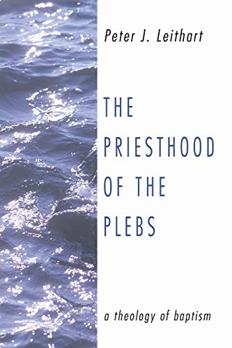 The Priesthood of the Plebs: A Theology of Baptism (9781592444045) by Leithart, Peter