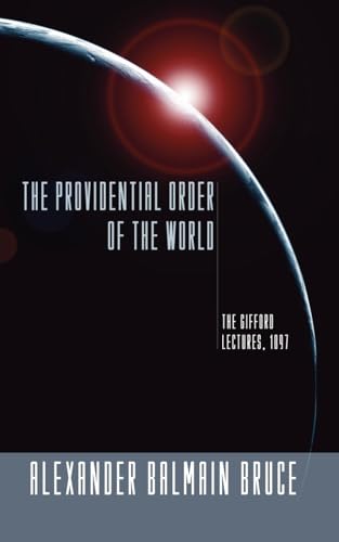 The Providential Order of the World: The Gifford Lectures, 1897 (9781592445998) by Bruce, Alexander Balmain