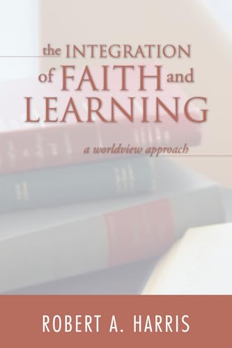 Stock image for The Integration of Faith and Learning: A Worldview Approach for sale by St Vincent de Paul of Lane County