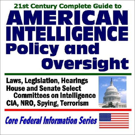 Imagen de archivo de 21st Century Complete Guide to American Intelligence Policy and Oversight - Laws, Legislation, Hearings on the CIA, NRO, Spying, and Terrorism - House and Senate Select Committees on Intelligence a la venta por Revaluation Books