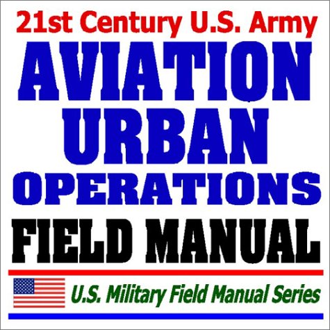 Beispielbild fr 21st Century U.S. Army Aviation Urban Operations Field Manual (FM3-06.1) - Multiservice Procedures, Urban Characteristics, Flight Operations, Weapons Employment, . Air Mission Planning, Munitions. Helicopters zum Verkauf von Revaluation Books