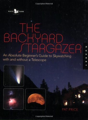 Stock image for The Backyard Stargazer: An Absolute Beginner's Guide to Skywatching With and Without a Telescope for sale by Front Cover Books