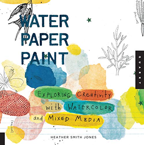 Water Paper Paint: Exploring Creativity with Watercolor and Mixed Media (Paperback) - Heather Smith Jones