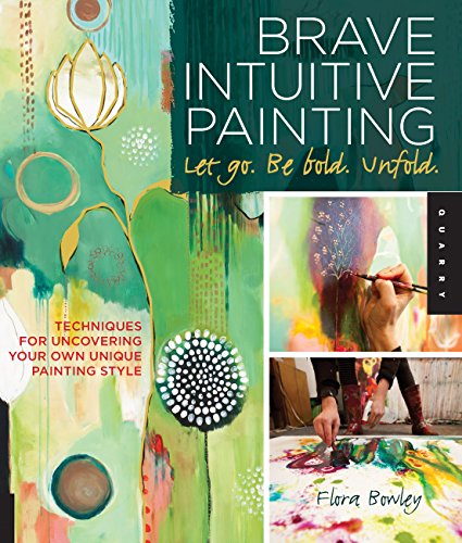 Brave Intuitive Painting-Let Go, Be Bold, Unfold!: Techniques for Uncovering Your Own Unique Pain...