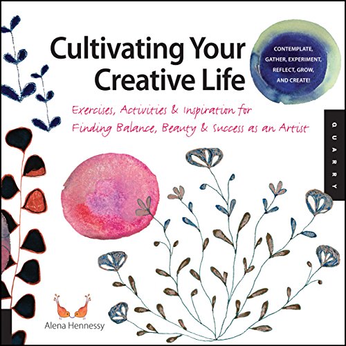 CULTIVATING YOUR CREATIVE LIFE : Exercises, Activities & Inspiration for Finding Balance, Beauty ...