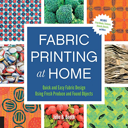 9781592539529: Fabric Printing at Home: Quick and Easy Fabric Design Using Fresh Produce and Found Objects - Includes Print Blocks, Textures, Stencils, Resists, and More