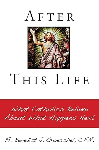 After This Life: What Catholics Believe About What Happens Next (9781592764426) by Benedict J. Groeschel