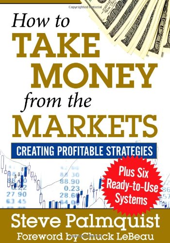 Stock image for How to Take Money from the Markets: Creating Profitable Strategies plus Six Ready-to-Use Systems for sale by Irish Booksellers