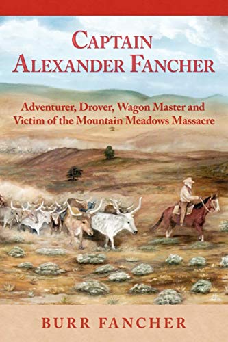Stock image for Captain Alexander Fancher: Adventurer, Drover, Wagon Master and Victim of the Mountain Meadows Massacre for sale by Bookmans