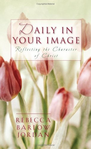 Daily in Your Image: Reflecting the Character of Christ (9781593101572) by Jordan, Rebecca Barlow