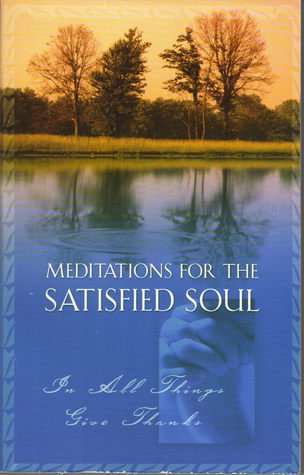 Beispielbild fr Meditations for the Satisfied Soul: in All Things Give Thanks zum Verkauf von Wonder Book
