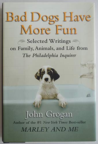 9781593154684: Bad Dogs Have More Fun: Selected Writings on Animals, Family and Life by John Grogan for the "Philadelphia Inquirer"