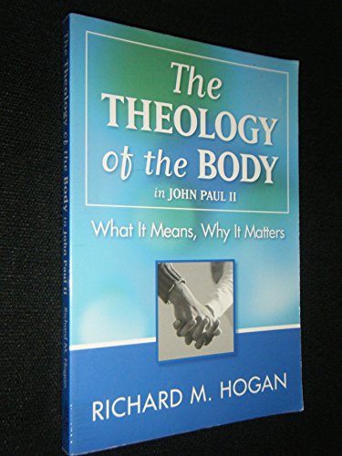 The Theology of the Body in John Paul II: What It Means, Why It Matters (9781593250867) by Hogan, Richard M.