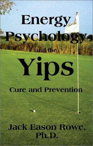 Energy Psychology and the Yips Cure and Prevention - Rowe, Jack Eason