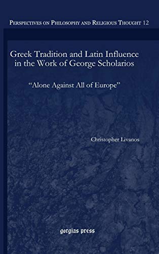 Greek Tradition and Latin Influence in the Work of George Scholarios: Alone Against All of Europe (9781593333447) by Livanos, Christopher