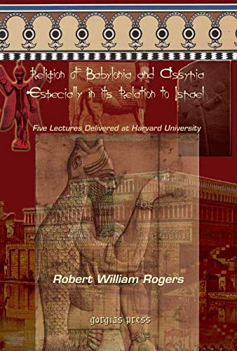 The Religion of Babylonia and Assyria, Especially in Its Relations to Israel: Five Lectures Delivered at Harvard University (9781593336141) by Rogers, Robert