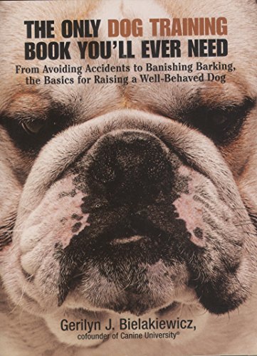 The Only Dog Training Book You Will Ever Need: From Avoiding Accidents to Banishing Barking, the ...