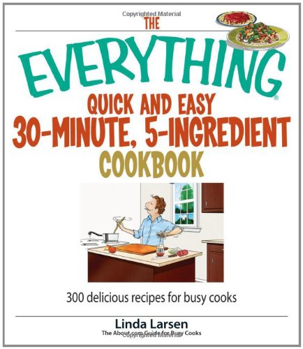 Stock image for The Everything Quick and Easy 30-Minute, 5-Ingredient Cookbook : 300 Delicious Recipes for Busy Cooks for sale by Better World Books