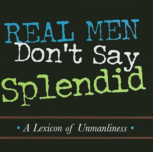Beispielbild fr Real Men Don't Say Splendid : A Lexicon of Unmanliness zum Verkauf von Better World Books