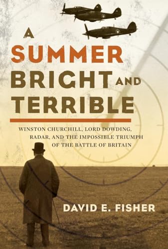 A Summer Bright and Terrible. Winston Chrchill, Lord Dowding, Radar, and the Impossible Triumph o...