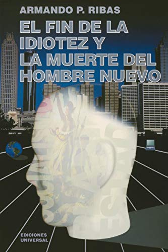 El Fin de la Idiotez Y La Muerte del Hombre Nuevo (Coleccion Cuba y Sus Jueces) (Spanish Edition) (9781593880255) by Ribas, Armando P