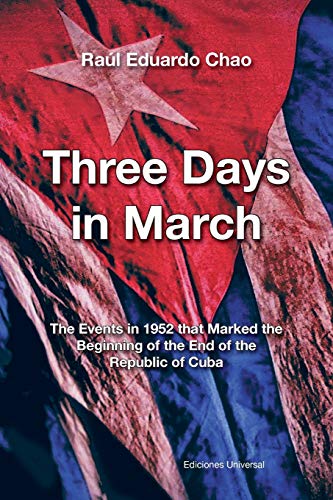 Imagen de archivo de THREE DAYS IN MARCH THE EVENTS IN 1952 THAT MARKED THE BEGINNING OF THE END OF THE REPUBLIC OF CUBA a la venta por PBShop.store US