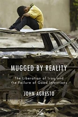 Mugged by Reality: The Liberation of Iraq and the Failure of Good Intentions (9781594031878) by Agresto, John