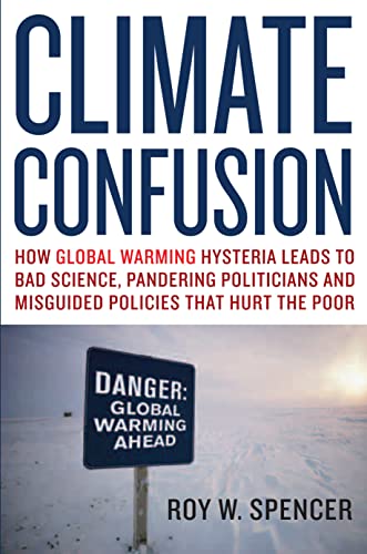 Climate Confusion: How Global Warming Hysteria Leads to Bad Science, Pandering Politicians and Misguided Policies That Hurt the Poor (Hardback) - Roy W. Spencer