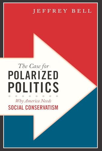 The Case for Polarized Politics: Why America Needs Social Conservatism (9781594035784) by Bell, Jeffrey