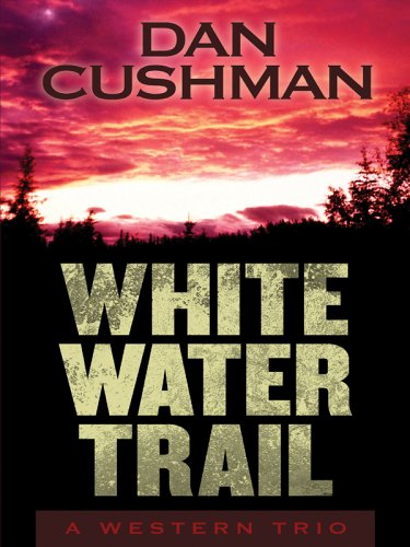 Five Star First Edition Westerns - White Water Trail: A Western Trio (9781594141645) by Dan Cushman