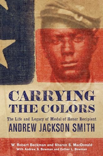 Beispielbild fr Carrying the Colors: The Life and Legacy of Medal of Honor Recipient Andrew Jackson Smith zum Verkauf von Revaluation Books