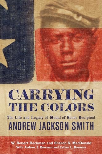 Stock image for Carrying the Colors: The Life and Legacy of Medal of Honor Recipient Andrew Jackson Smith for sale by Revaluation Books