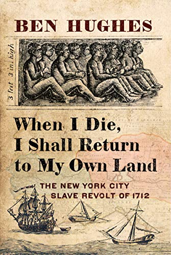 Imagen de archivo de When I Die, I Shall Return to My Own Land: The New York City Slave Revolt of 1712 a la venta por Midtown Scholar Bookstore