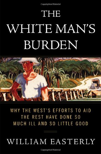 Stock image for The White Man's Burden: Why the West's Efforts to Aid the Rest Have Done So Much Ill and So Little Good for sale by Ergodebooks