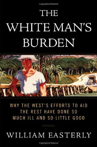 9781594200373: The White Man's Burden: Why the West's Efforts to Aid the Rest Have Done So Much Ill And So Little Good