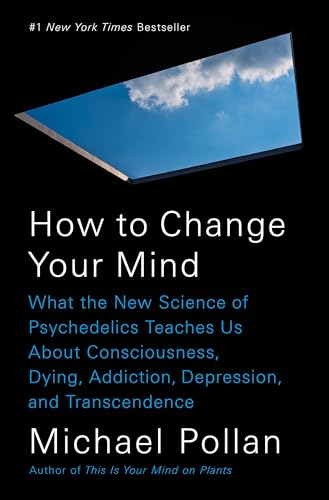 How to Change Your Mind: What the New Science of Psychedelics Teaches Us About Consciousness, Dying, Addiction, Depression, and Transcendence - Pollan, Michael