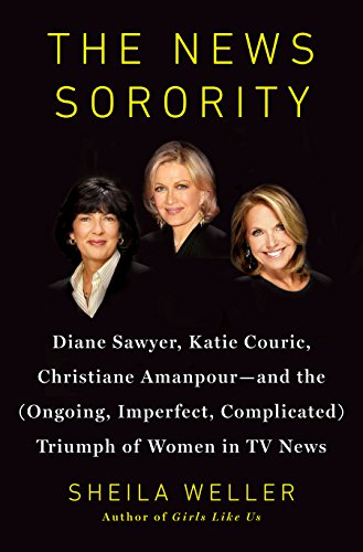 Stock image for The News Sorority: Diane Sawyer, Katie Couric, Christiane Amanpour-and the (Ongoing, Imperfect, Complicated) Triumph of Women in TV News for sale by SecondSale
