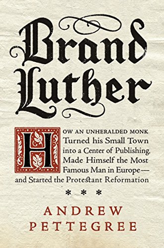 Imagen de archivo de Brand Luther: How an Unheralded Monk Turned His Small Town into a Center of Publishing, Made Himself the Most Famous Man in Europe--and Started the Protestant Reformation a la venta por BombBooks