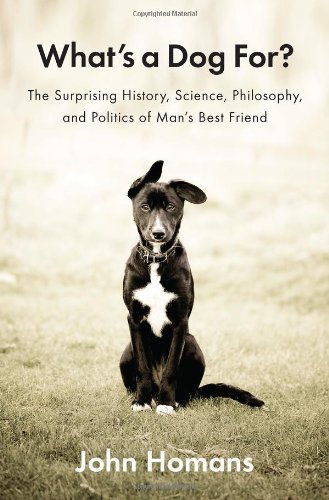 What's A Dog For? : The Surprising History, Science, Philosophy, and Politics of Man's Best Friend.