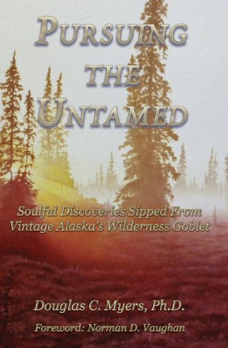 9781594330223: Pursuing the Untamed: Soulful Discoveries Sipped from Vintage Alaska's Wilderness Goblet