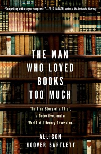 9781594484810: The Man Who Loved Books Too Much: The True Story of a Thief, a Detective, and a World of Literary Obsession: The True Story of a Thief, a Detective, and World of Literary Obsession