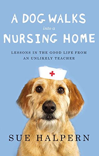 A Dog Walks Into a Nursing Home: Lessons in the Good Life from an Unlikely Teacher (9781594487200) by Halpern, Sue