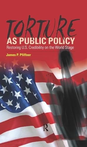 Torture As Public Policy: Restoring U.S. Credibility on the World Stage (9781594515088) by Pfiffner, James P.